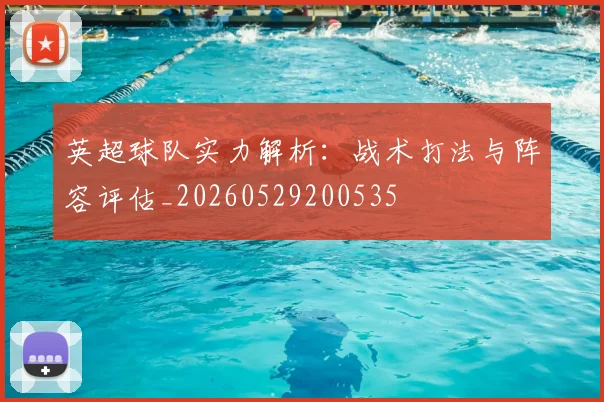英超球队实力解析：战术打法与阵容评估_20260529200535