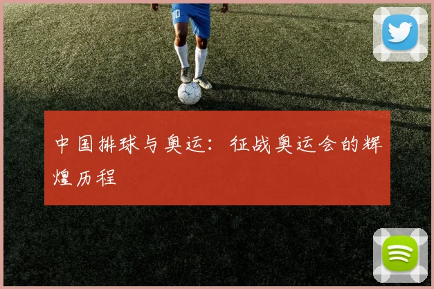 中国排球与奥运：征战奥运会的辉煌历程