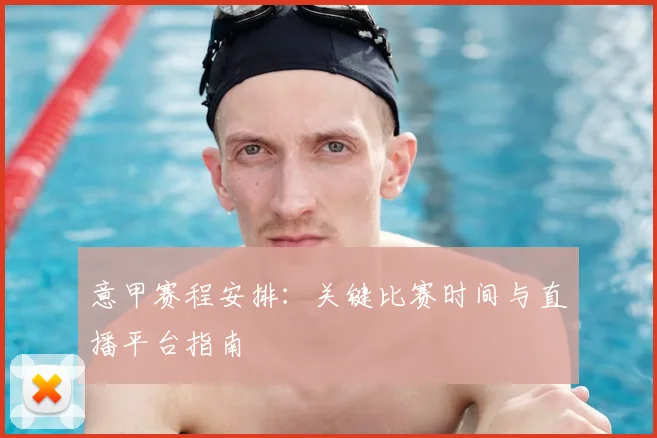 意甲赛程安排:关键比赛时间与直播平台指南