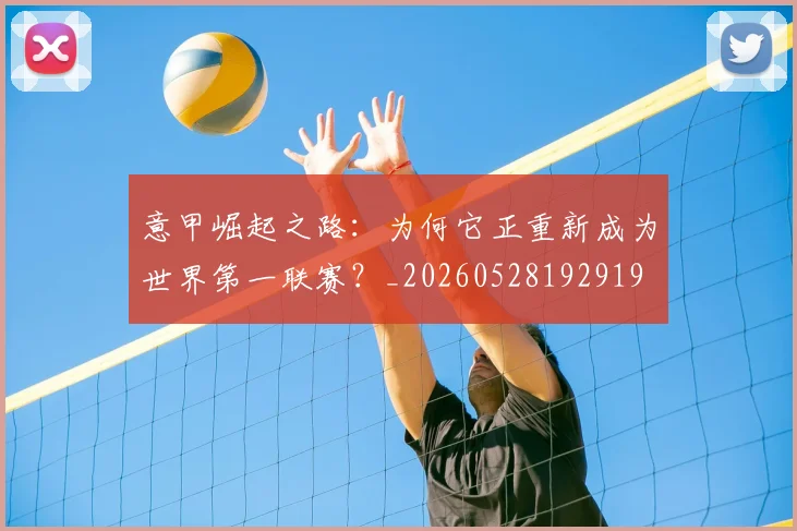 意甲崛起之路:为何它正重新成为世界第一联赛?_20260528192919