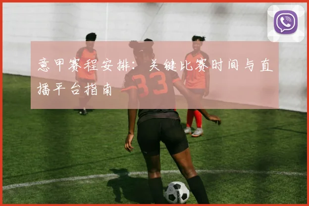 意甲赛程安排：关键比赛时间与直播平台指南