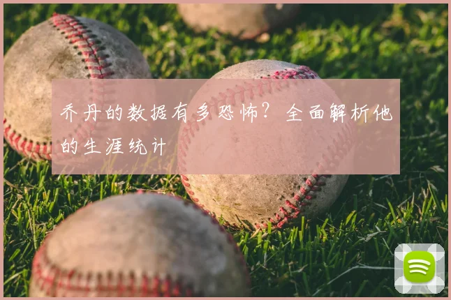 乔丹的数据有多恐怖?全面解析他的生涯统计