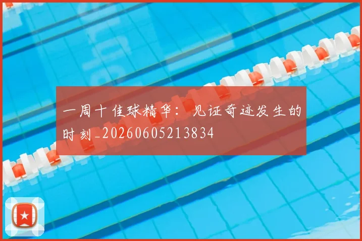 一周十佳球精华：见证奇迹发生的时刻_20260605213834