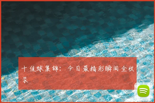 十佳球集锦:今日最精彩瞬间全收录