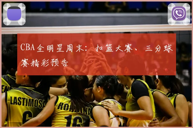 CBA全明星周末:扣篮大赛、三分球赛精彩预告