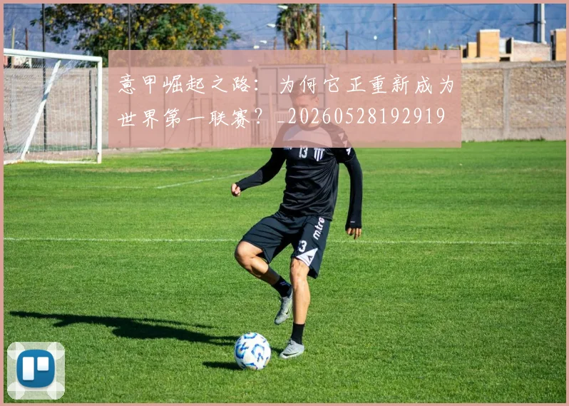 意甲崛起之路：为何它正重新成为世界第一联赛？_20260528192919