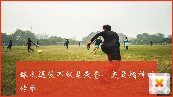 球衣退役不仅是荣誉，更是精神的传承