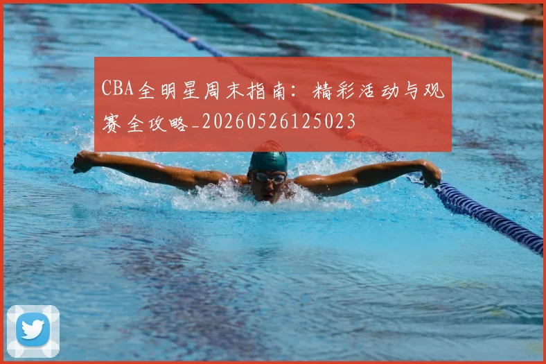 CBA全明星周末指南:精彩活动与观赛全攻略_20260526125023