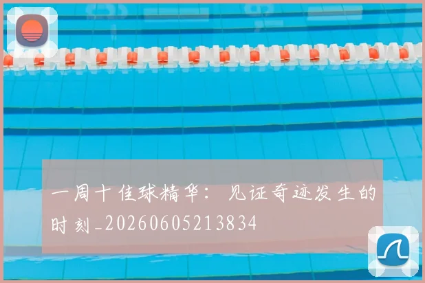 一周十佳球精华:见证奇迹发生的时刻_20260605213834