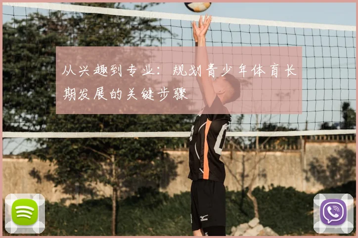 从兴趣到专业：规划青少年体育长期发展的关键步骤
