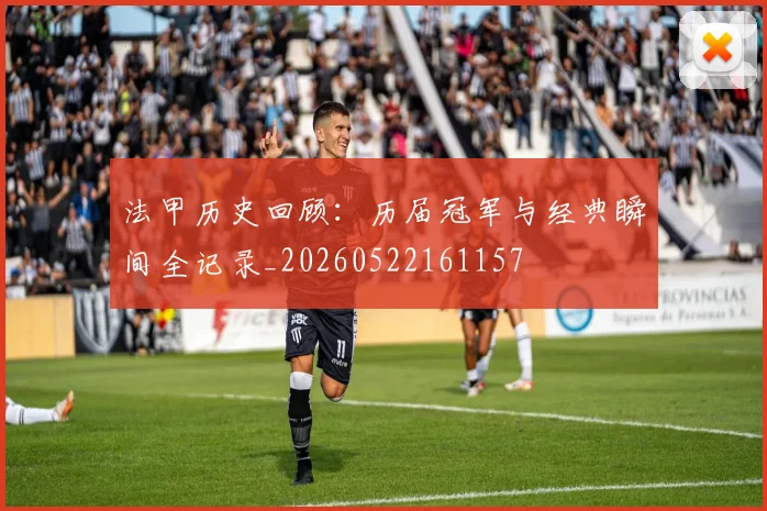 法甲历史回顾：历届冠军与经典瞬间全记录_20260522161157