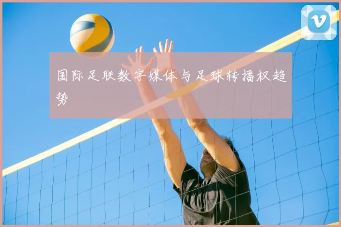 国际足联数字媒体与足球转播权趋势