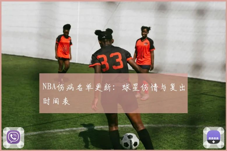NBA伤病名单更新：球星伤情与复出时间表